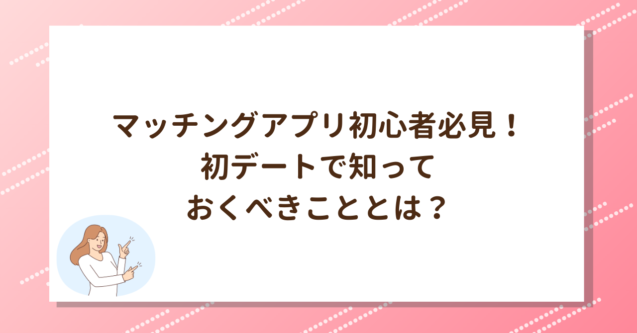 マッチングアプリ初心者必見！初デートで知っておくべきこととは？